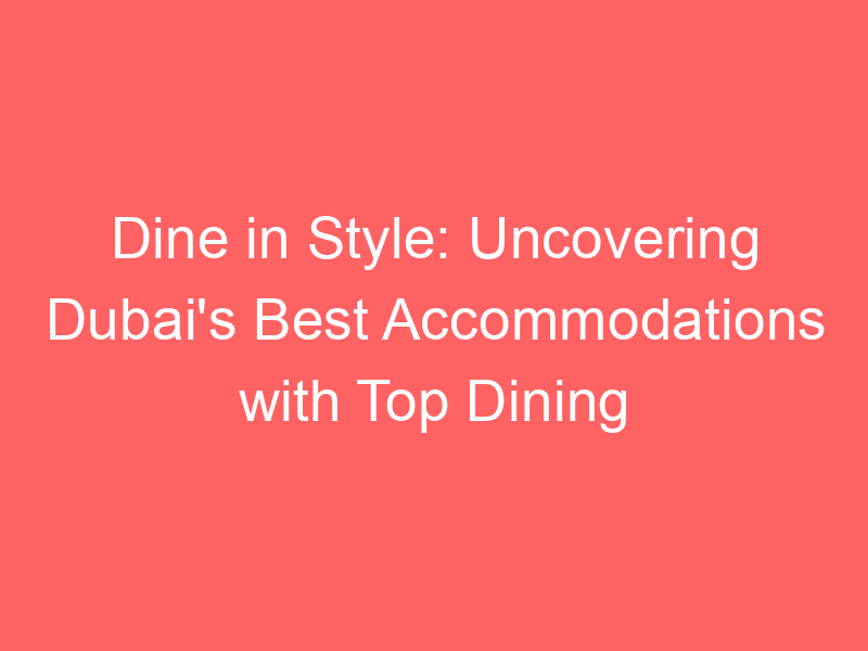 Dine in Style: Uncovering Dubai's Best Accommodations with Top Dining