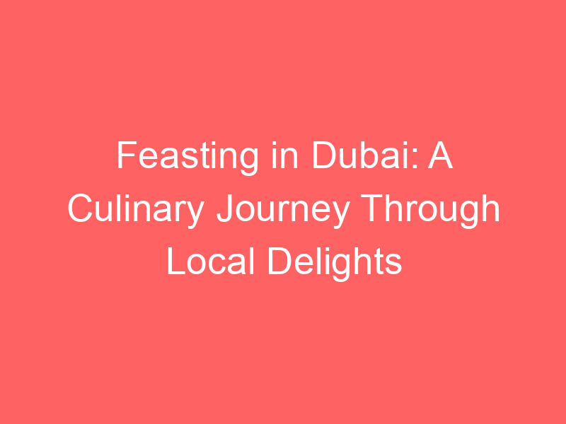Feasting in Dubai: A Culinary Journey Through Local Delights