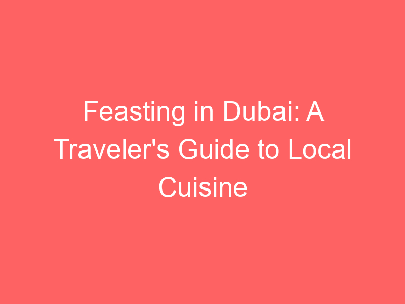 Feasting in Dubai: A Traveler's Guide to Local Cuisine