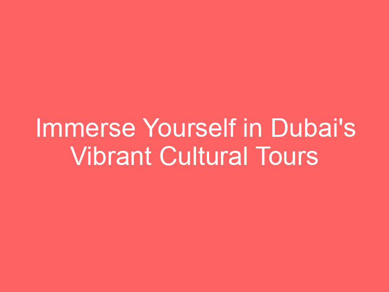 Immerse Yourself in Dubai's Vibrant Cultural Tours