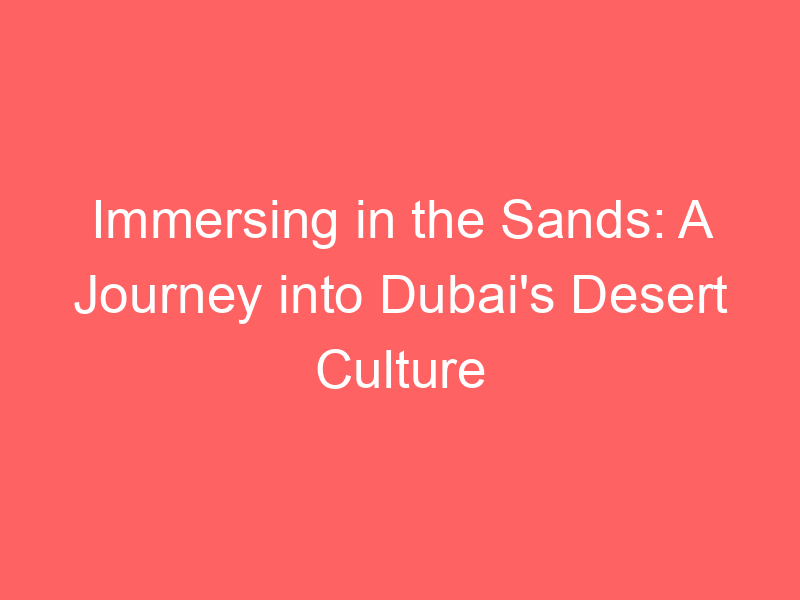 Immersing in the Sands: A Journey into Dubai's Desert Culture