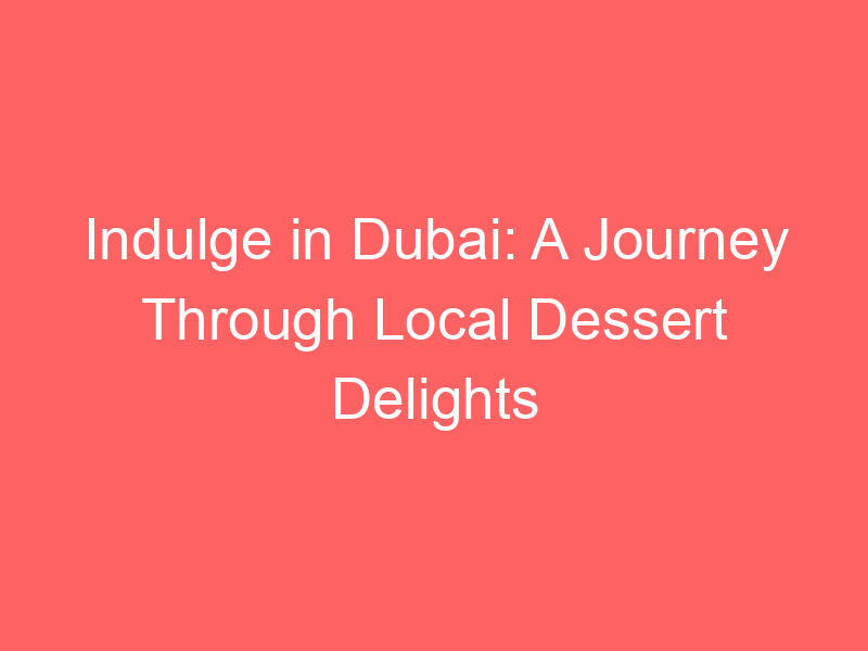 Indulge in Dubai: A Journey Through Local Dessert Delights